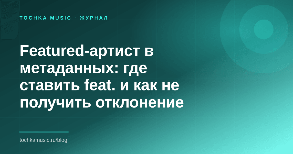 Обложка статьи «Featured-артист в метаданных: где ставить feat. и как не получить отклонение»