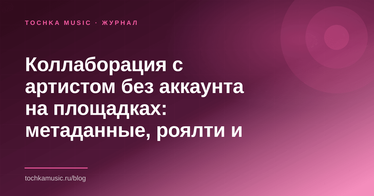 Обложка статьи «Коллаборация с артистом без аккаунта на площадках: метаданные, роялти и соглашение»