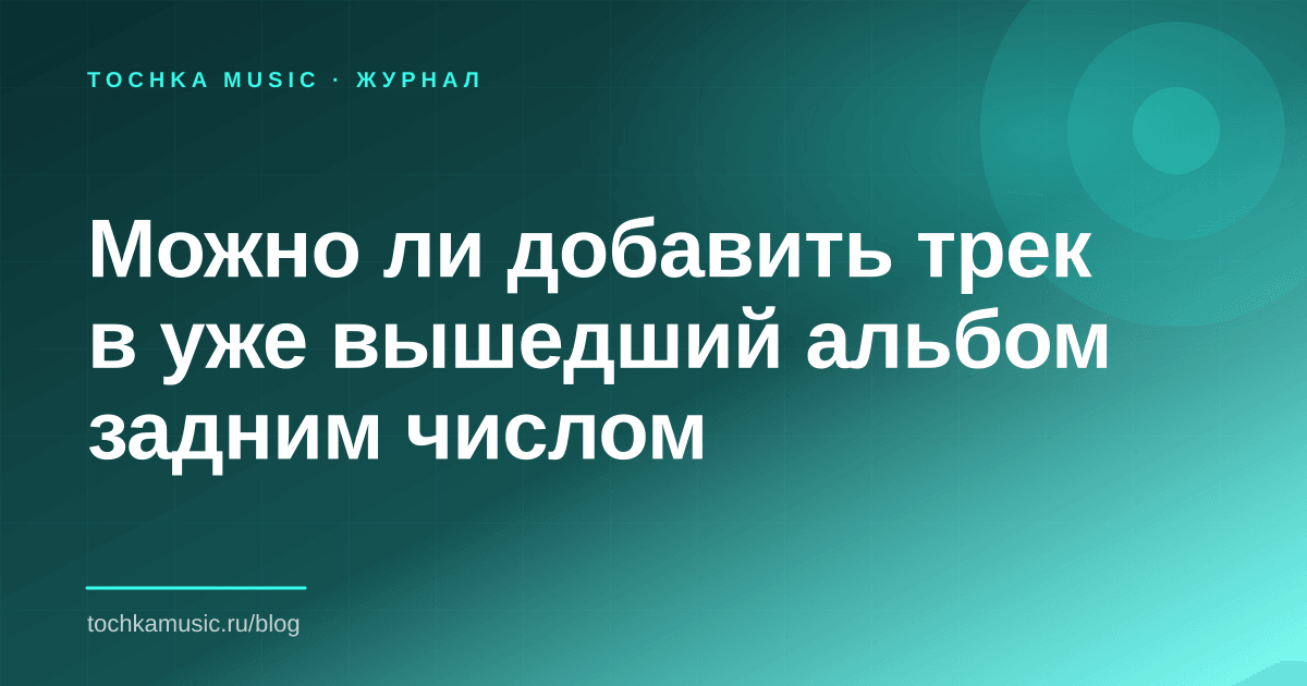 Обложка статьи «Можно ли добавить трек в уже вышедший альбом задним числом»